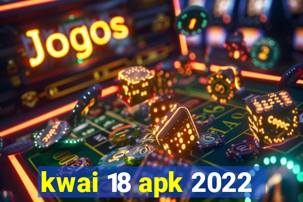 kwai 18 apk 2022